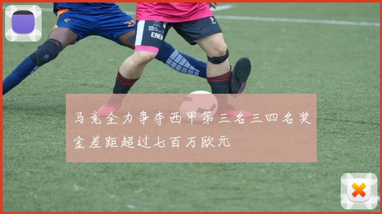 马竞全力争夺西甲第三名三四名奖金差距超过七百万欧元