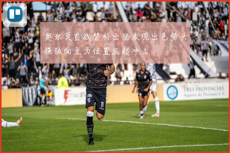 奥尔莫首战替补出场表现出色势头强劲向主力位置发起冲击
