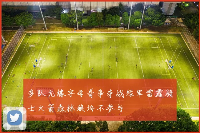 多队无缘字母哥争夺战绿军雷霆骑士火箭森林狼均不参与