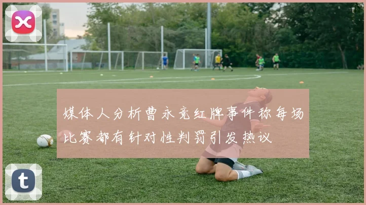 媒体人分析曹永竞红牌事件称每场比赛都有针对性判罚引发热议