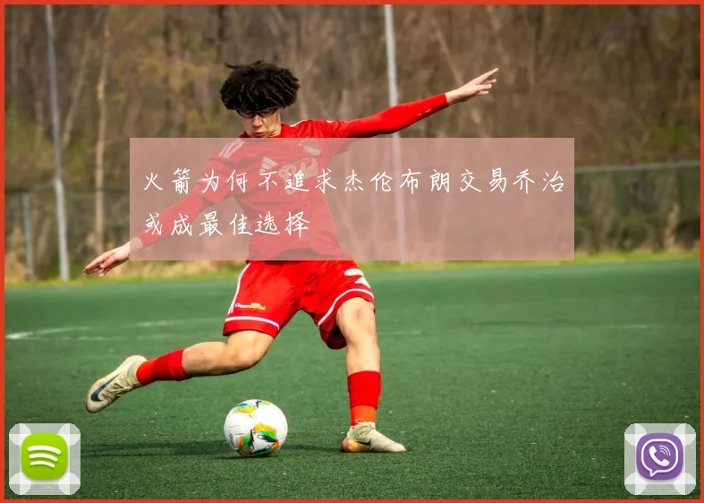 火箭为何不追求杰伦布朗交易乔治或成最佳选择