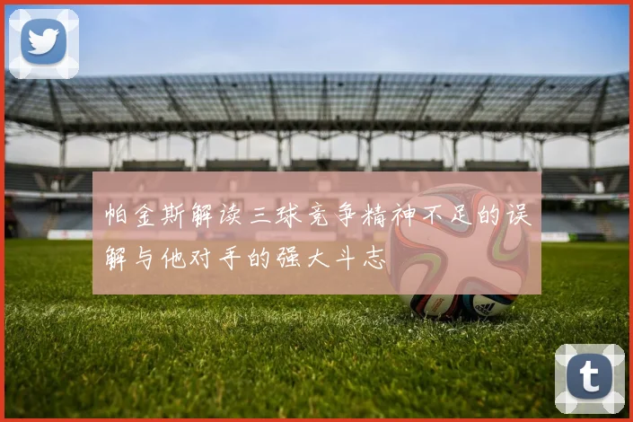 帕金斯解读三球竞争精神不足的误解与他对手的强大斗志