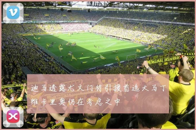 迪马透露尤文门将引援首选大马丁维卡里奥仍在考虑之中
