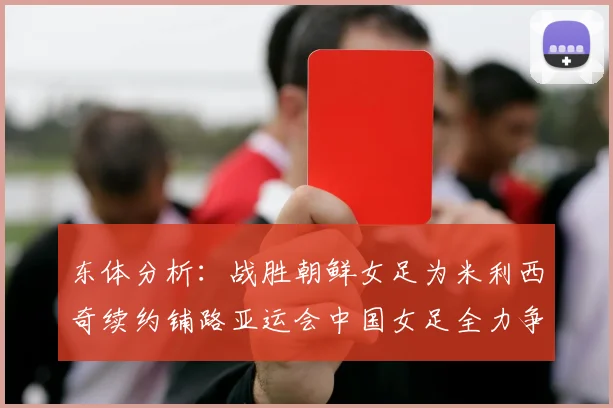 东体分析：战胜朝鲜女足为米利西奇续约铺路亚运会中国女足全力争金
