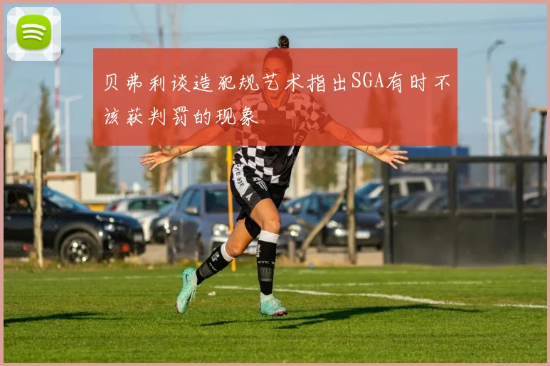 贝弗利谈造犯规艺术指出SGA有时不该获判罚的现象